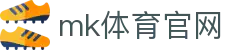 MK体育官方平台 - 专业赛事尽在MKSPORTS官网